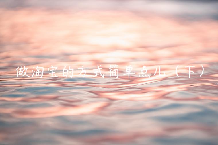 做淘寶的方式簡(jiǎn)單點(diǎn)兒（下）